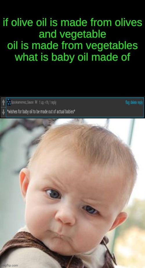 My comment from someone else's post | image tagged in memes,skeptical baby,babies,oil,comments,comment section | made w/ Imgflip meme maker