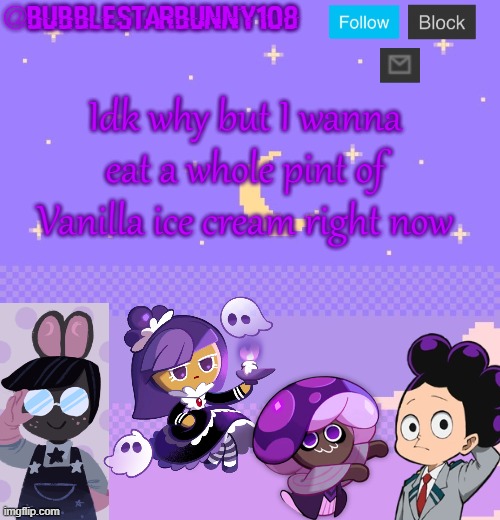 Bubblestarbunny108 purple template | Idk why but I wanna eat a whole pint of Vanilla ice cream right now | image tagged in bubblestarbunny108 purple template | made w/ Imgflip meme maker