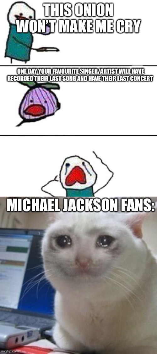 Daily relatable memes #35 | THIS ONION WON’T MAKE ME CRY; ONE DAY YOUR FAVOURITE SINGER/ARTIST WILL HAVE RECORDED THEIR LAST SONG AND HAVE THEIR LAST CONCERT; MICHAEL JACKSON FANS: | image tagged in this onion won't make me cry | made w/ Imgflip meme maker