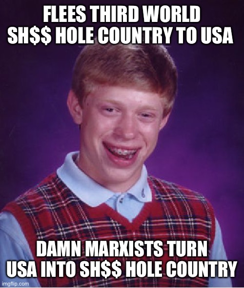 Bad Luck Brian | FLEES THIRD WORLD SH$$ HOLE COUNTRY TO USA; DAMN MARXISTS TURN USA INTO SH$$ HOLE COUNTRY | image tagged in memes,bad luck brian | made w/ Imgflip meme maker