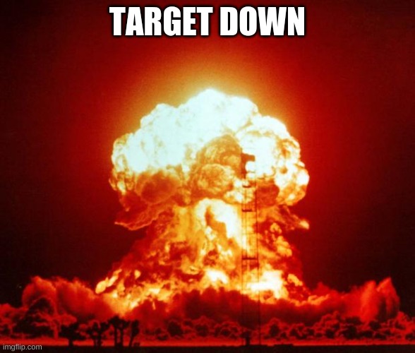 Nuke | TARGET DOWN | image tagged in nuke | made w/ Imgflip meme maker