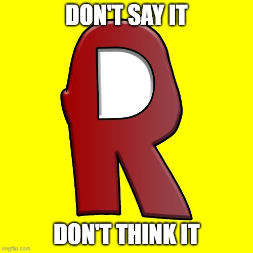 IT'S JUST THE LETTER R | DON'T SAY IT; DON'T THINK IT | made w/ Imgflip meme maker