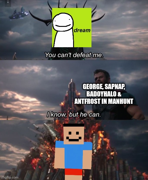 Hey Shitass... |  GEORGE, SAPNAP, BADOYHALO & ANTFROST IN MANHUNT | image tagged in you can't defeat me,shitass,dream,manhunt,minecraft | made w/ Imgflip meme maker