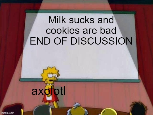 Lisa Simpson's Presentation | Milk sucks and cookies are bad
END OF DISCUSSION; axolotl | image tagged in lisa simpson's presentation | made w/ Imgflip meme maker