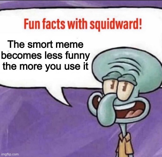Fun Facts with Squidward | The smort meme becomes less funny the more you use it | image tagged in fun facts with squidward,smort,so true memes | made w/ Imgflip meme maker