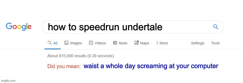 i recently tried this | how to speedrun undertale; waist a whole day screaming at your computer | image tagged in did you mean,undertale,memes,gaming,fun,funny | made w/ Imgflip meme maker