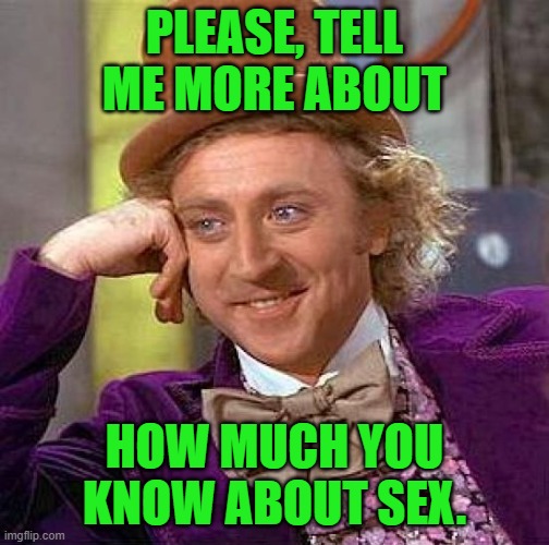 Creepy Condescending Wonka Meme | PLEASE, TELL ME MORE ABOUT HOW MUCH YOU KNOW ABOUT SEX. | image tagged in memes,creepy condescending wonka | made w/ Imgflip meme maker