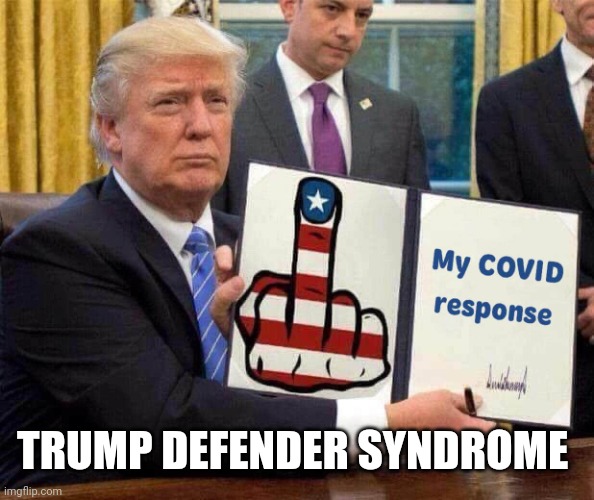 Trump's covid-19 response | TRUMP DEFENDER SYNDROME | image tagged in trump's covid-19 response | made w/ Imgflip meme maker