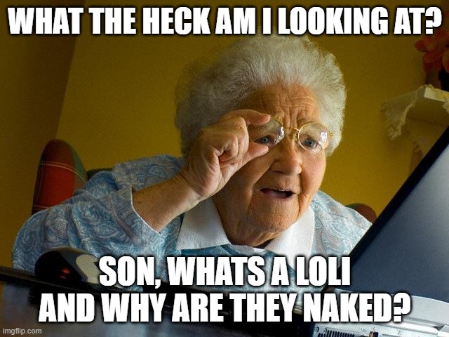 Grandma Finds R34 | WHAT THE HECK AM I LOOKING AT? SON, WHATS A LOLI AND WHY ARE THEY NAKED? | image tagged in memes,grandma finds the internet | made w/ Imgflip meme maker