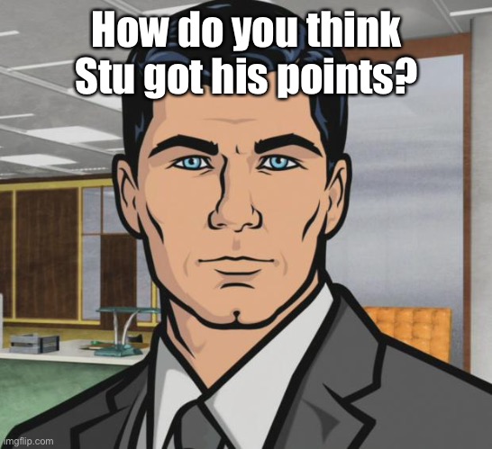 Archer Meme | How do you think Stu got his points? | image tagged in memes,archer | made w/ Imgflip meme maker