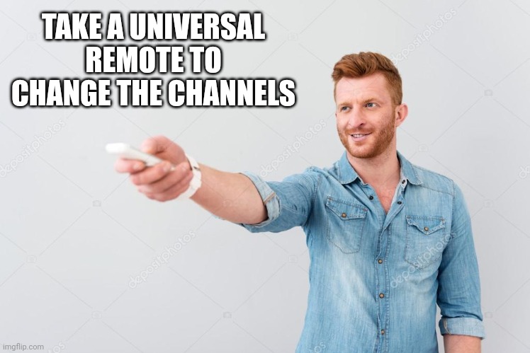 TAKE A UNIVERSAL REMOTE TO CHANGE THE CHANNELS | made w/ Imgflip meme maker