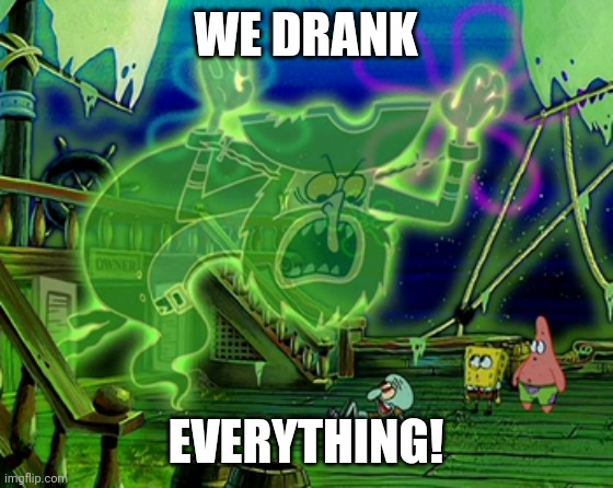 WE DRANK EVERYTHING! | made w/ Imgflip meme maker