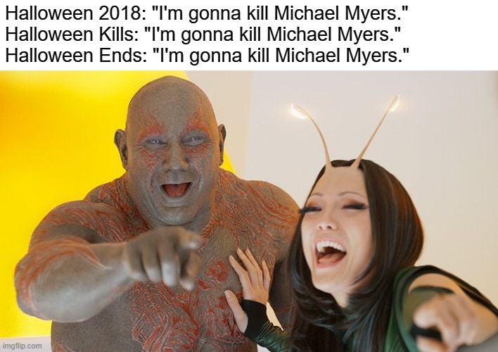 THIS DOESN'T NEED TO BE A TRILOGY | Halloween 2018: "I'm gonna kill Michael Myers."
Halloween Kills: "I'm gonna kill Michael Myers."
Halloween Ends: "I'm gonna kill Michael Myers." | image tagged in drax and mantis busting up | made w/ Imgflip meme maker