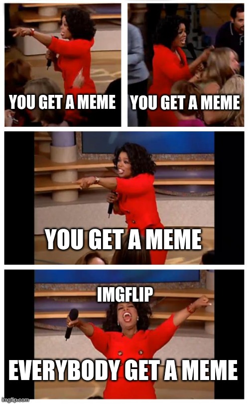imgflip | YOU GET A MEME; YOU GET A MEME; YOU GET A MEME; IMGFLIP; EVERYBODY GET A MEME | image tagged in memes,imgflip | made w/ Imgflip meme maker