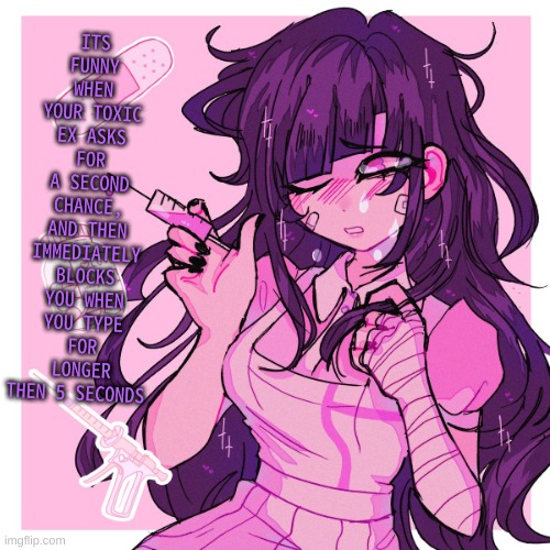 :P | ITS FUNNY WHEN YOUR TOXIC EX ASKS FOR A SECOND CHANCE, AND THEN IMMEDIATELY BLOCKS YOU WHEN YOU TYPE FOR LONGER THEN 5 SECONDS | image tagged in my mikan obsession is growing | made w/ Imgflip meme maker