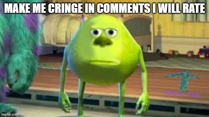 Mike Wazowski Meme | MAKE ME CRINGE IN COMMENTS I WILL RATE | image tagged in mike wazowski meme | made w/ Imgflip meme maker
