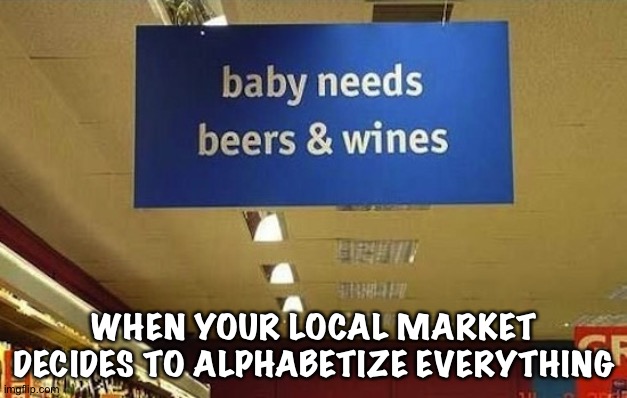 A...B...C... |  WHEN YOUR LOCAL MARKET DECIDES TO ALPHABETIZE EVERYTHING | image tagged in funny sign | made w/ Imgflip meme maker