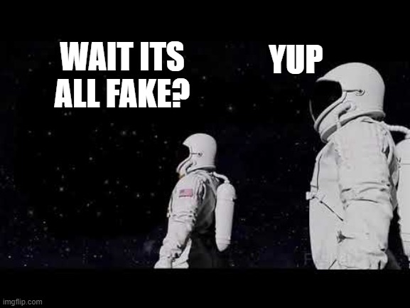 Always Has Been :) | YUP; WAIT ITS ALL FAKE? | image tagged in blank,fake,always has been | made w/ Imgflip meme maker
