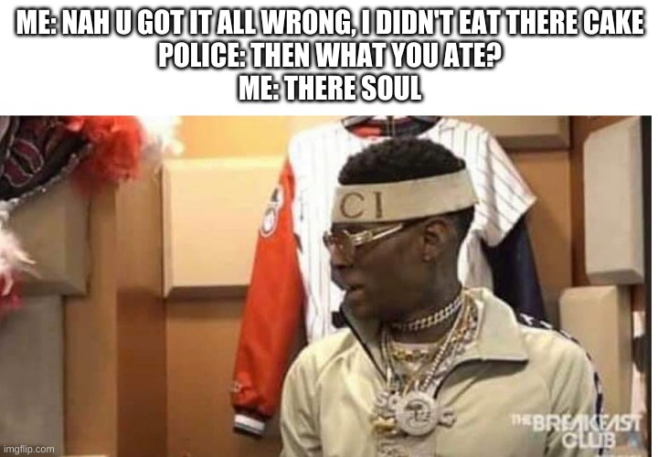 Soulja boy drake | ME: NAH U GOT IT ALL WRONG, I DIDN'T EAT THERE CAKE
POLICE: THEN WHAT YOU ATE?
ME: THERE SOUL | image tagged in soulja boy drake | made w/ Imgflip meme maker