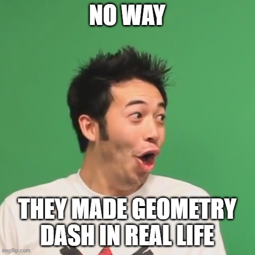 pogchamp | NO WAY THEY MADE GEOMETRY DASH IN REAL LIFE | image tagged in pogchamp | made w/ Imgflip meme maker