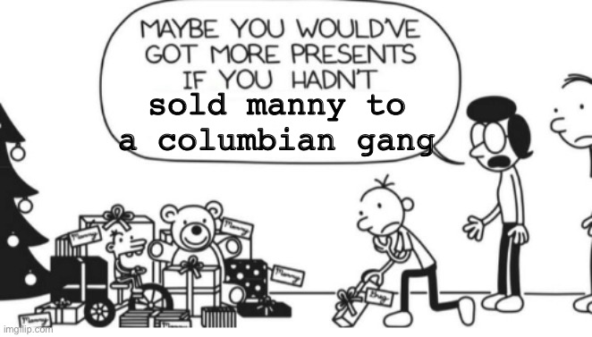 Columbian Gang | sold manny to a columbian gang | image tagged in greg heffley | made w/ Imgflip meme maker