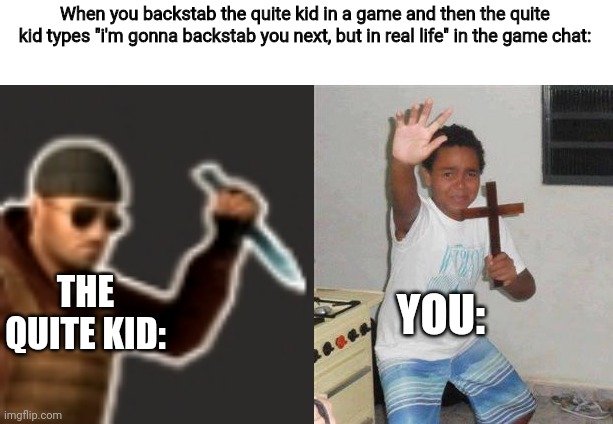 Never always mess with the quite kid | When you backstab the quite kid in a game and then the quite kid types "i'm gonna backstab you next, but in real life" in the game chat:; YOU:; THE QUITE KID: | image tagged in backstab,scared kid | made w/ Imgflip meme maker