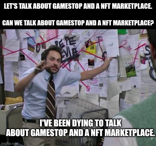 Charlie Conspiracy (Always Sunny in Philidelphia) | LET'S TALK ABOUT GAMESTOP AND A NFT MARKETPLACE. CAN WE TALK ABOUT GAMESTOP AND A NFT MARKETPLACE? I'VE BEEN DYING TO TALK ABOUT GAMESTOP AND A NFT MARKETPLACE. | image tagged in charlie conspiracy always sunny in philidelphia | made w/ Imgflip meme maker