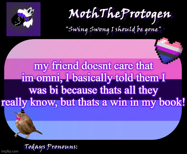 :DDDDD | my friend doesnt care that im omni, I basically told them I was bi because thats all they really know, but thats a win in my book! | image tagged in moththeprotogen announcement template,lgbtq,gay,friends | made w/ Imgflip meme maker