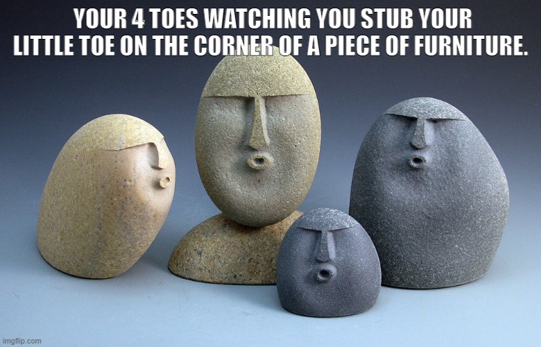 OUCH! | YOUR 4 TOES WATCHING YOU STUB YOUR LITTLE TOE ON THE CORNER OF A PIECE OF FURNITURE. | image tagged in oof stones,funny memes,dank memes,so true memes,memes | made w/ Imgflip meme maker