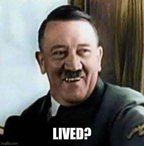 laughing hitler | LIVED? | image tagged in laughing hitler | made w/ Imgflip meme maker