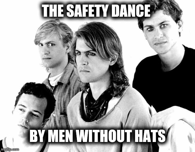 Men Without Hats | THE SAFETY DANCE BY MEN WITHOUT HATS | image tagged in men without hats | made w/ Imgflip meme maker