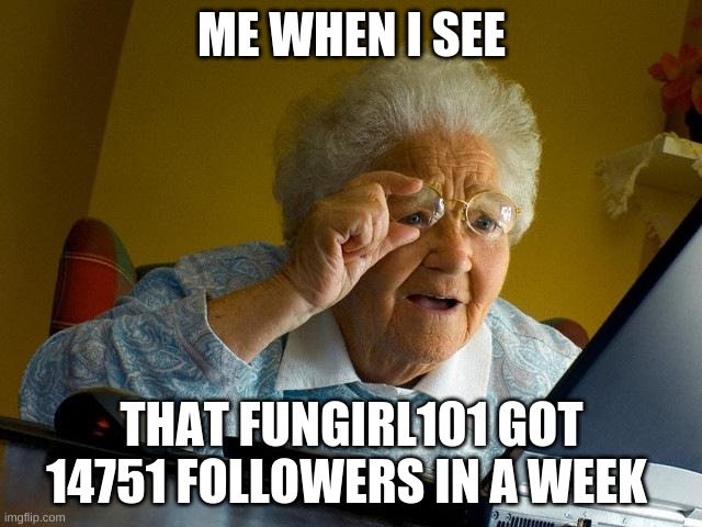 HOW!!!! | ME WHEN I SEE; THAT FUNGIRL101 GOT 14751 FOLLOWERS IN A WEEK | image tagged in memes,grandma finds the internet | made w/ Imgflip meme maker