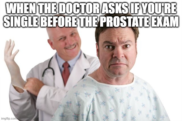 Prostate Exam |  WHEN THE DOCTOR ASKS IF YOU'RE SINGLE BEFORE THE PROSTATE EXAM | image tagged in prostate exam,funny memes | made w/ Imgflip meme maker