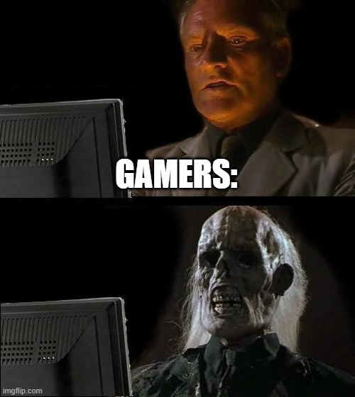 I'll Just Wait Here Meme | GAMERS: | image tagged in memes,i'll just wait here | made w/ Imgflip meme maker