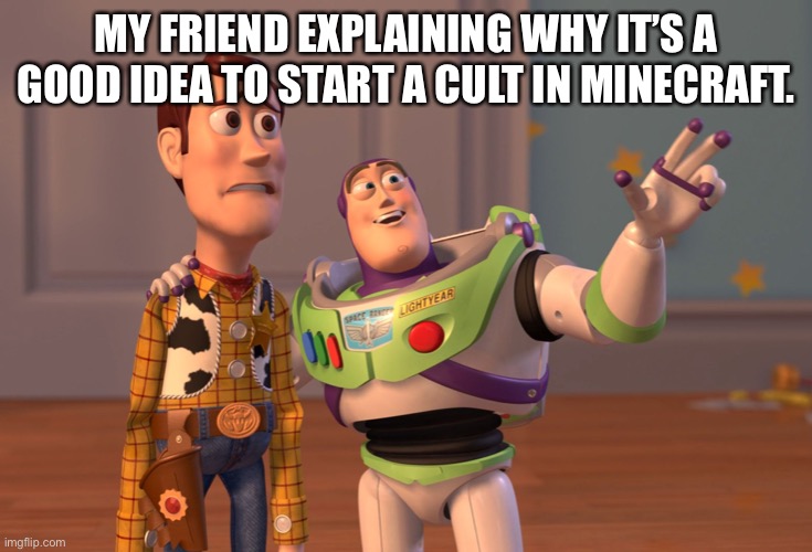 X, X Everywhere Meme | MY FRIEND EXPLAINING WHY IT’S A GOOD IDEA TO START A CULT IN MINECRAFT. | image tagged in memes,x x everywhere | made w/ Imgflip meme maker