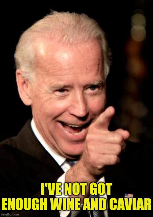 Smilin Biden Meme | I'VE NOT GOT ENOUGH WINE AND CAVIAR | image tagged in memes,smilin biden | made w/ Imgflip meme maker