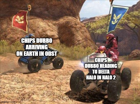 Halo | CHIPS DUBBO ARRIVING ON EARTH IN ODST; CHIPS DUBBO HEADING TO DELTA HALO IN HALO 2 | image tagged in halo | made w/ Imgflip meme maker
