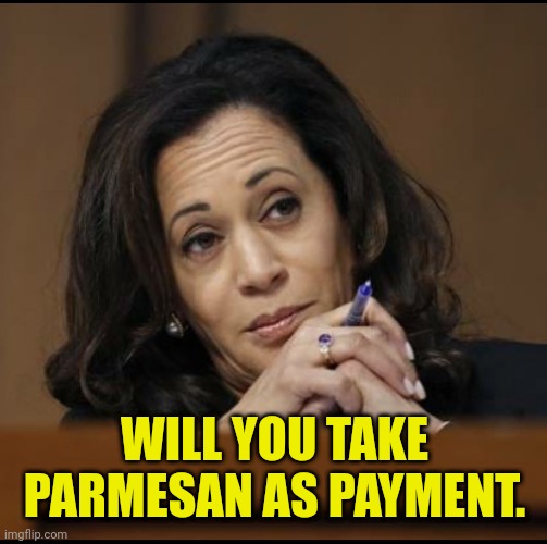 Kamala Harris  | WILL YOU TAKE PARMESAN AS PAYMENT. | image tagged in kamala harris | made w/ Imgflip meme maker