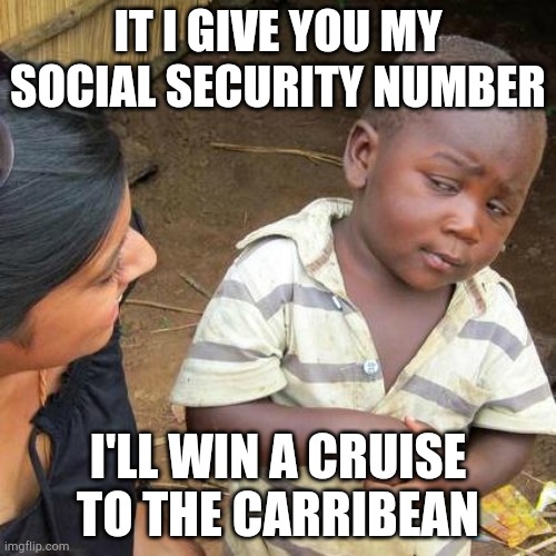 Third World Skeptical Kid | IT I GIVE YOU MY SOCIAL SECURITY NUMBER; I'LL WIN A CRUISE TO THE CARRIBEAN | image tagged in memes,third world skeptical kid | made w/ Imgflip meme maker