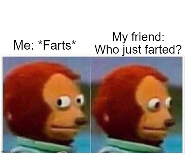 Monkey Puppet | My friend: Who just farted? Me: *Farts* | image tagged in memes,monkey puppet | made w/ Imgflip meme maker
