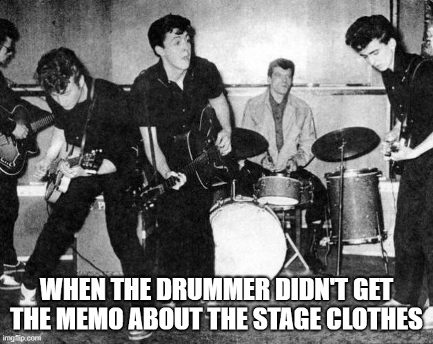 Drummer | WHEN THE DRUMMER DIDN'T GET THE MEMO ABOUT THE STAGE CLOTHES | image tagged in the beatles | made w/ Imgflip meme maker