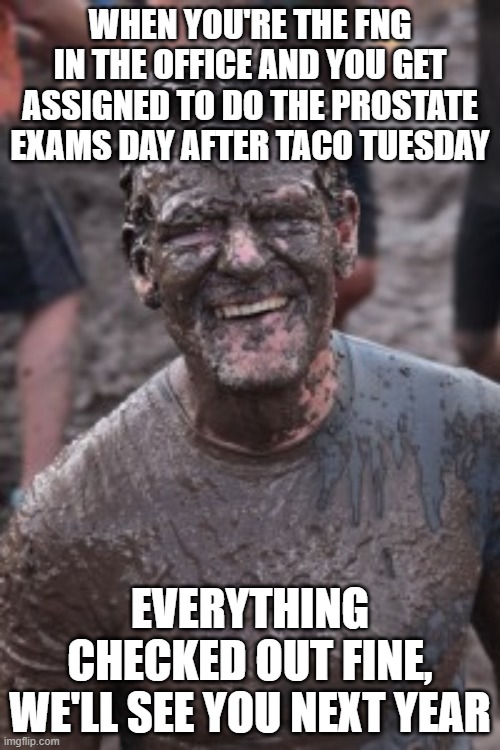  WHEN YOU'RE THE FNG IN THE OFFICE AND YOU GET ASSIGNED TO DO THE PROSTATE EXAMS DAY AFTER TACO TUESDAY; EVERYTHING CHECKED OUT FINE, WE'LL SEE YOU NEXT YEAR | image tagged in prostate exam,taco tuesday,funny | made w/ Imgflip meme maker