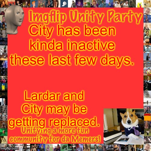 If anyone wants to be a replacement, comment down below. | City has been kinda inactive these last few days. Lardar and City may be getting replaced. | image tagged in imgflip unity party announcement | made w/ Imgflip meme maker