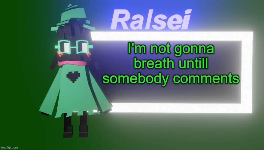 Ralsei's New Temp | I'm not gonna breath untill somebody comments | image tagged in ralsei's new temp | made w/ Imgflip meme maker