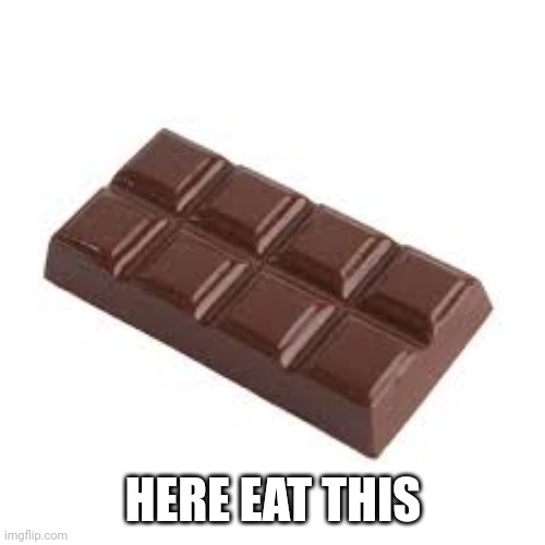 chocolate bar | HERE EAT THIS | image tagged in chocolate bar | made w/ Imgflip meme maker