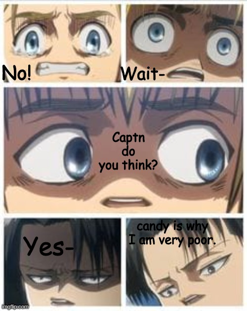 new meme template- |  Wait-; No! Captn do you think? candy is why I am very poor. Yes- | image tagged in no wait captn do you think | made w/ Imgflip meme maker