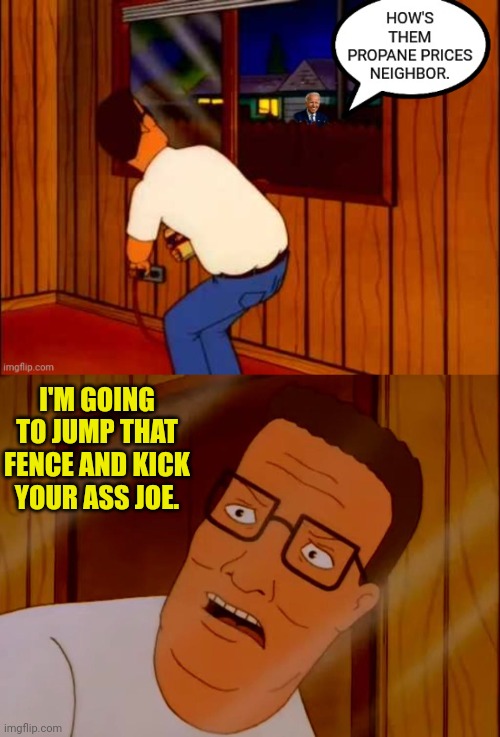 King of the Inflation | I'M GOING TO JUMP THAT FENCE AND KICK YOUR ASS JOE. | image tagged in hank hill,joe biden,inflation | made w/ Imgflip meme maker