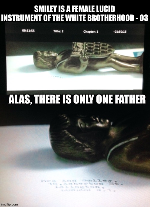 Tinker Tailor Soldier Spy Satan | SMILEY IS A FEMALE LUCID INSTRUMENT OF THE WHITE BROTHERHOOD - O3; ALAS, THERE IS ONLY ONE FATHER | image tagged in secret service,soviet union,code,smiley,lucifer,sleeping beauty | made w/ Imgflip meme maker