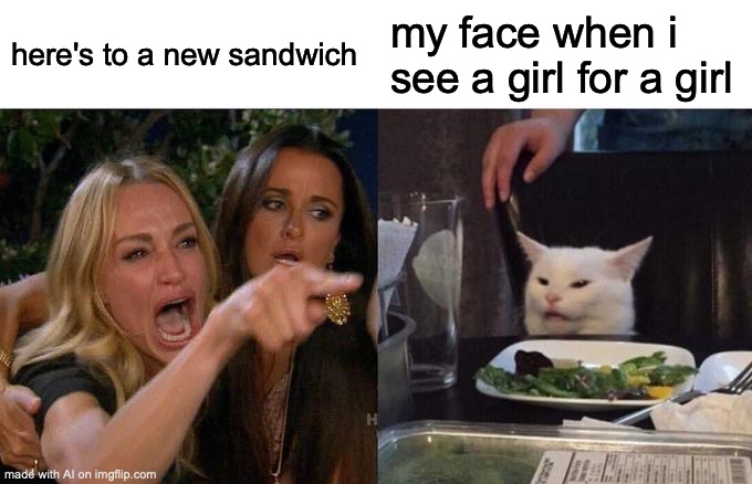 An AI made this. I'm concerned for the AI | here's to a new sandwich; my face when i see a girl for a girl | image tagged in memes,woman yelling at cat | made w/ Imgflip meme maker