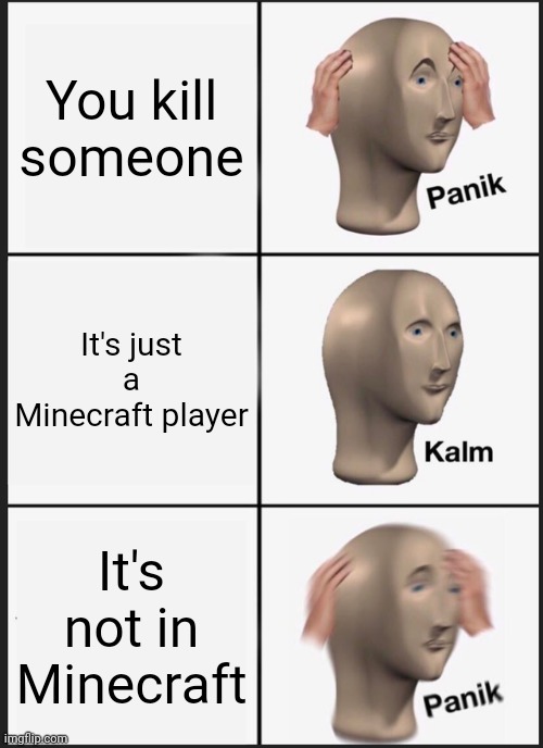 Uh oh | You kill someone; It's just a Minecraft player; It's not in Minecraft | image tagged in memes,panik kalm panik | made w/ Imgflip meme maker